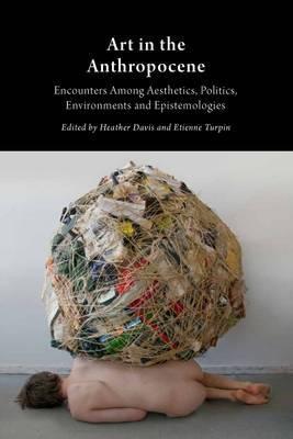 Art in the Anthropocene: Encounters Among Aesthetics, Politics, Environments and Epistemologies 2015