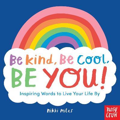 Be Kind, Be Cool, Be You: Inspiring Words to Live Your Life By